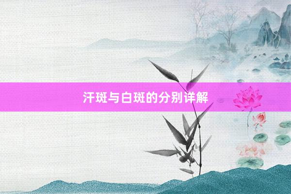 汗斑与白斑的分别详解